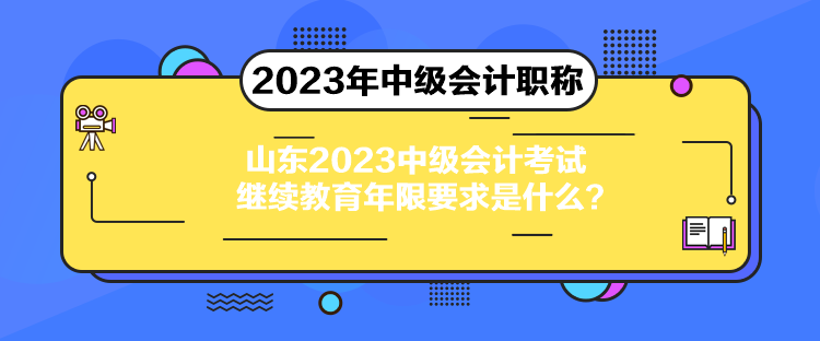 山東2023中級(jí)會(huì)計(jì)考試?yán)^續(xù)教育年限要求是什么？