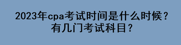 2023年cpa考試時間是什么時候？有幾門考試科目？