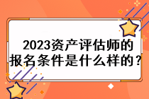 2023資產評估師的報名條件是什么樣的？
