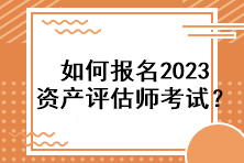 如何報名2023資產評估師考試？