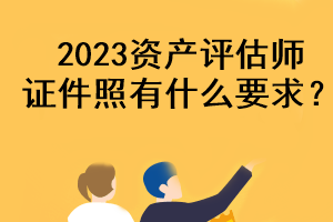 2023資產評估師證件照有什么要求？