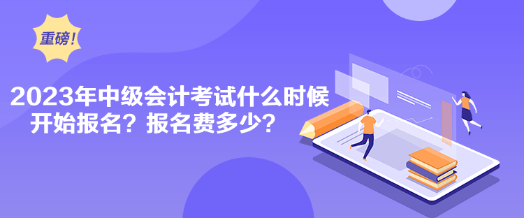 2023年中級(jí)會(huì)計(jì)考試什么時(shí)候開(kāi)始報(bào)名？報(bào)名費(fèi)多少？