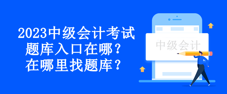 2023中級會計考試題庫入口在哪？在哪里找題庫？