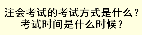 注會考試的考試方式是什么？考試時間是什么時候？