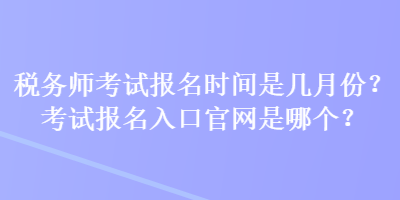 稅務師考試報名時間是幾月份？考試報名入口官網是哪個？