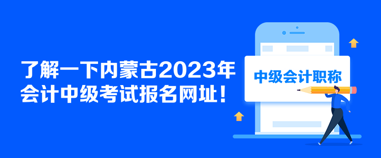 了解一下內(nèi)蒙古2023年會計中級考試報名網(wǎng)址！