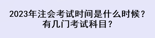 2023年注會考試時間是什么時候？有幾門考試科目？