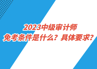2023中級審計師免考條件是什么？具體要求？