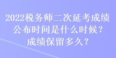 2022稅務師二次延考成績公布時間是什么時候？成績保留多久？