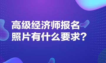 高級經濟師報名照片有什么要求？