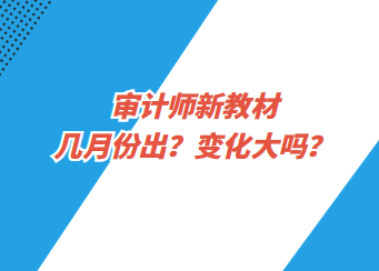 審計師新教材幾月份出？變化大嗎？