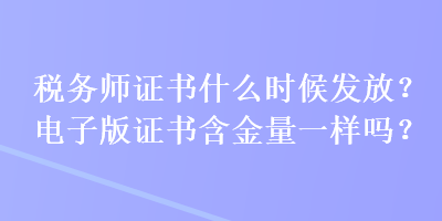 稅務師證書什么時候發(fā)放？電子版證書含金量一樣嗎？