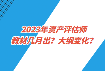 2023年資產評估師教材幾月出？大綱變化？