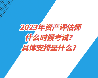 2023年資產評估師什么時候考試？具體安排是什么？