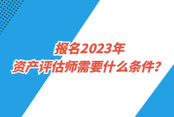 報名2023年資產評估師需要什么條件？