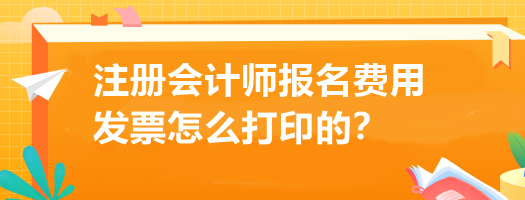 注冊會計師報名費用發票怎么打印的？
