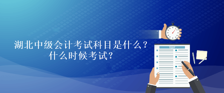 湖北2023年中級會計考試科目是什么？什么時候考試？