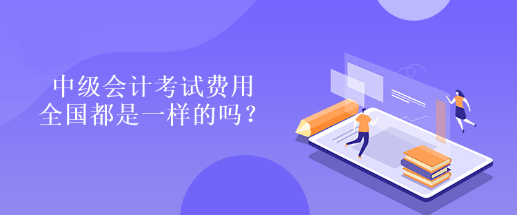 中級會計考試費用全國都是一樣的嗎？是多少嗎？