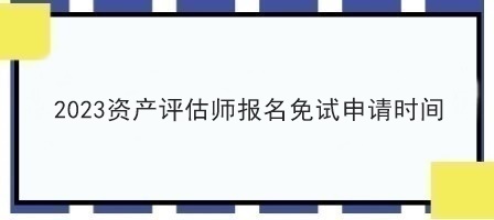 2023資產評估師報名免試申請時間