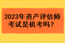 2023年資產評估師考試是機考嗎？