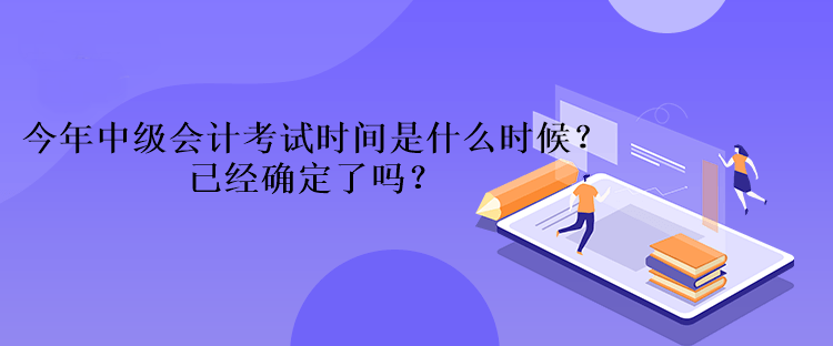 今年中級會計考試時間是什么時候？已經確定了嗎？