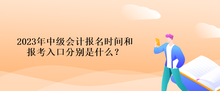 2023年中級會計報名時間和報考入口分別是什么？