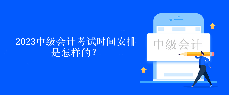 2023中級會計考試時間安排是怎樣的？