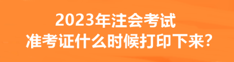 2023年注會考試準(zhǔn)考證什么時(shí)候打印下來？