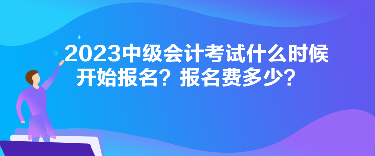 2023中級(jí)會(huì)計(jì)考試什么時(shí)候開始報(bào)名？報(bào)名費(fèi)多少？