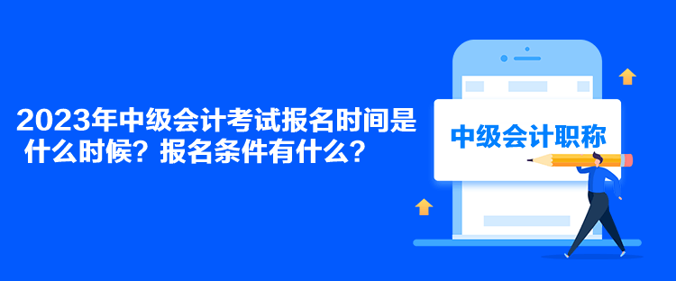 2023年中級(jí)會(huì)計(jì)考試報(bào)名時(shí)間是什么時(shí)候？報(bào)名條件有什么？
