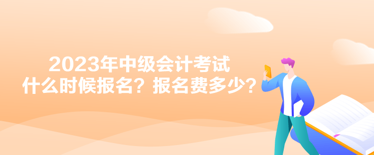 2023年中級會計考試什么時候報名？報名費多少？