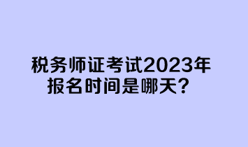 稅務師證考試2023年報名時間是哪天？