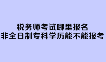 稅務師考試哪里報名？非全日制專科學歷能不能報考？