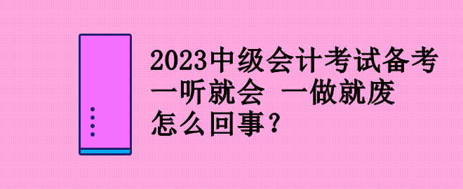 2023中級會計考試備考 一聽就會 一做就廢 怎么回事？