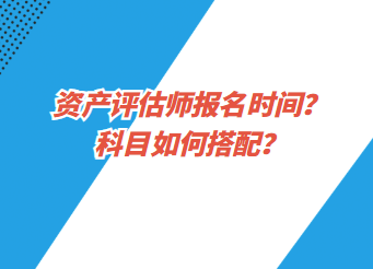 資產評估師報名時間？科目如何搭配？