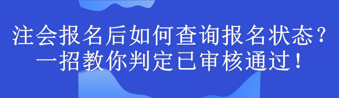 注會報名后如何查詢報名狀態？一招教你判定已審核通過！