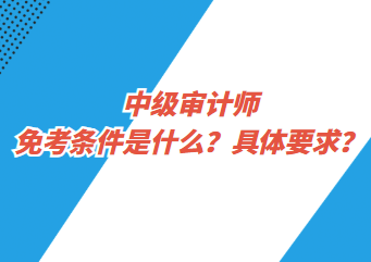 中級審計師免考條件是什么？具體要求？