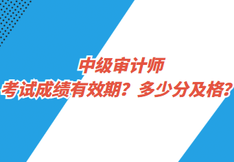 中級審計師考試成績有效期？多少分及格？
