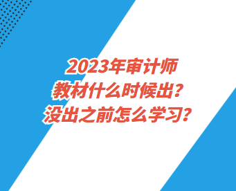 2023年審計(jì)師教材什么時(shí)候出？沒出之前怎么學(xué)習(xí)？