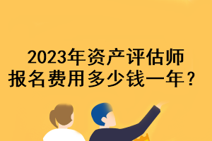 2023年資產評估師報名費用多少錢一年？