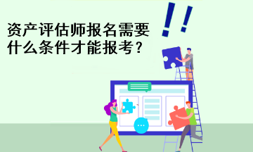 資產評估師報名需要什么條件才能報考？
