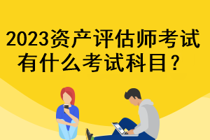 2023資產評估師考試有什么考試科目？