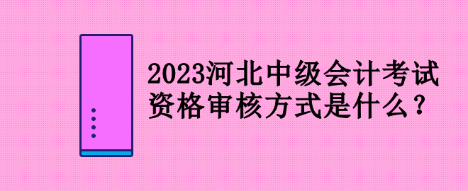 2023河北中級(jí)會(huì)計(jì)考試資格審核方式是什么？