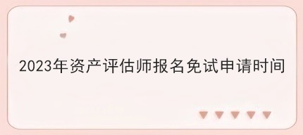 2023年資產評估師報名免試申請時間