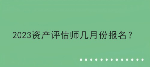 2023資產評估師幾月份報名？