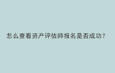怎么查看資產(chǎn)評(píng)估師報(bào)名是否成功？