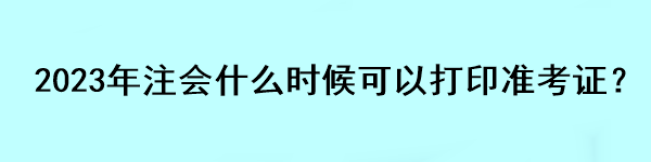 2023年注會什么時候可以打印準考證？