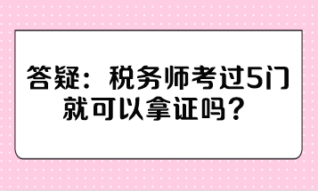 稅務(wù)師考過5門就可以拿證嗎？
