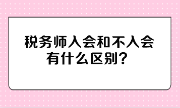 稅務師入會和不入會有什么區別？不入會有影響嗎？
