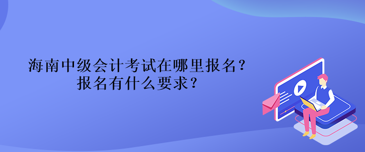 海南中級會計考試在哪里報名？報名有什么要求？